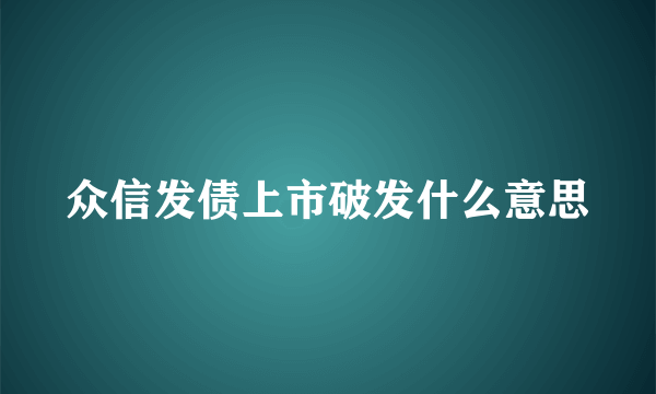 众信发债上市破发什么意思