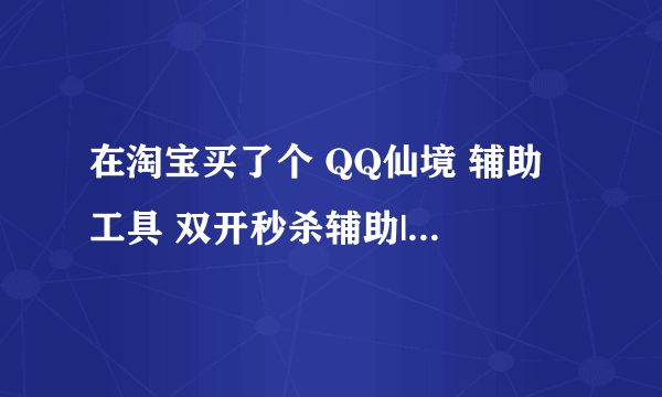 在淘宝买了个 QQ仙境 辅助 工具 双开秒杀辅助|移动加速|挂机捡物 秒杀CE（钩子） 但是不会用 请求 教程 ~~