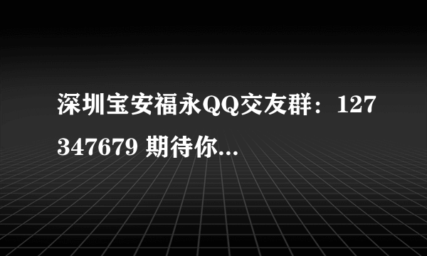 深圳宝安福永QQ交友群：127347679 期待你们的加入