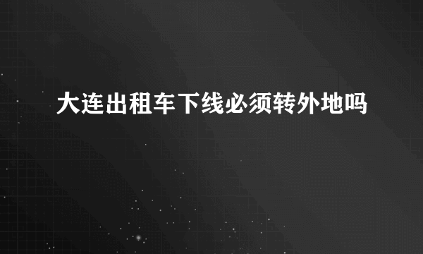 大连出租车下线必须转外地吗