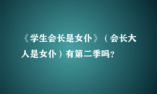 《学生会长是女仆》（会长大人是女仆）有第二季吗？