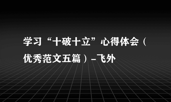 学习“十破十立”心得体会（优秀范文五篇）-飞外