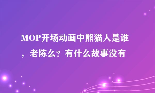 MOP开场动画中熊猫人是谁，老陈么？有什么故事没有