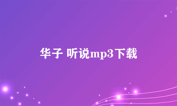 华子 听说mp3下载