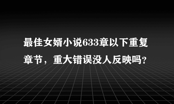 最佳女婿小说633章以下重复章节，重大错误没人反映吗？