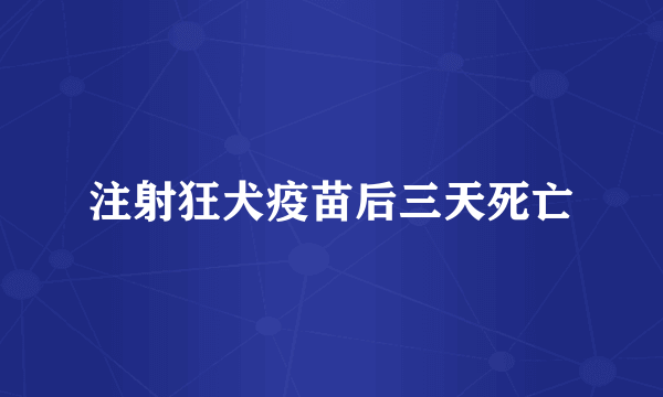 注射狂犬疫苗后三天死亡