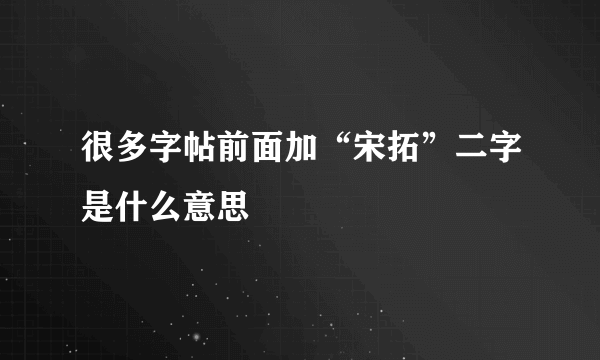 很多字帖前面加“宋拓”二字是什么意思