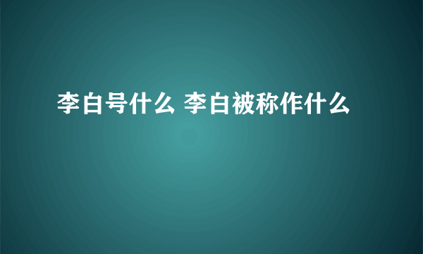 李白号什么 李白被称作什么