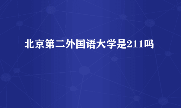 北京第二外国语大学是211吗