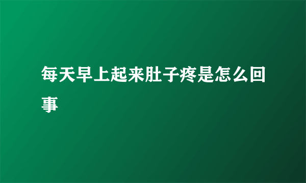 每天早上起来肚子疼是怎么回事