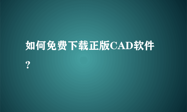 如何免费下载正版CAD软件？