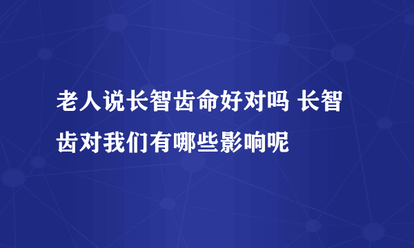 老人说长智齿命好对吗 长智齿对我们有哪些影响呢