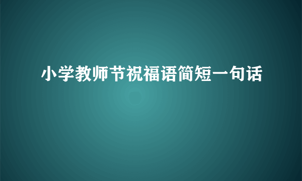 小学教师节祝福语简短一句话