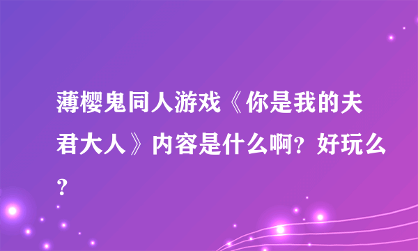 薄樱鬼同人游戏《你是我的夫君大人》内容是什么啊？好玩么？