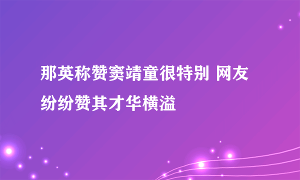 那英称赞窦靖童很特别 网友纷纷赞其才华横溢