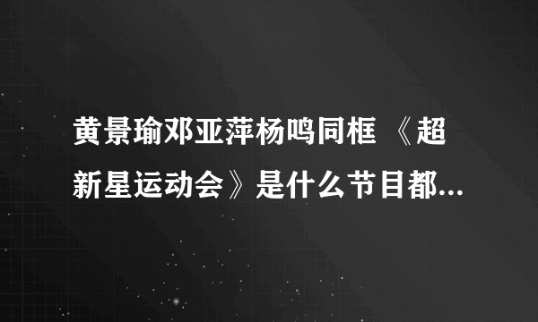 黄景瑜邓亚萍杨鸣同框 《超新星运动会》是什么节目都有哪些明星参加