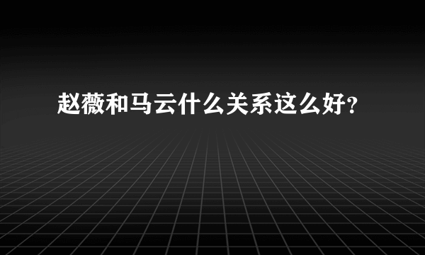 赵薇和马云什么关系这么好？