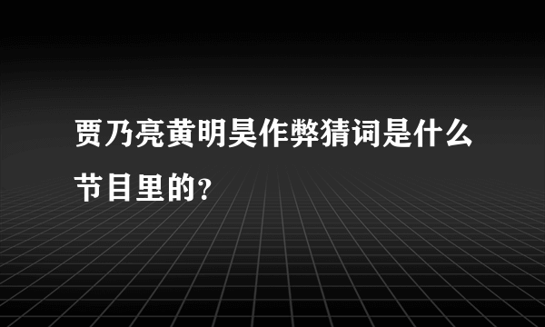 贾乃亮黄明昊作弊猜词是什么节目里的？