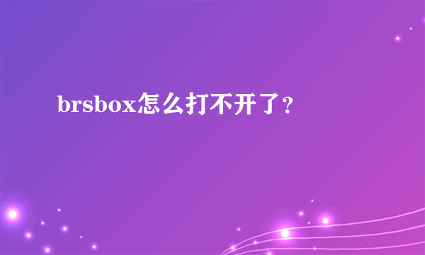 brsbox怎么打不开了？