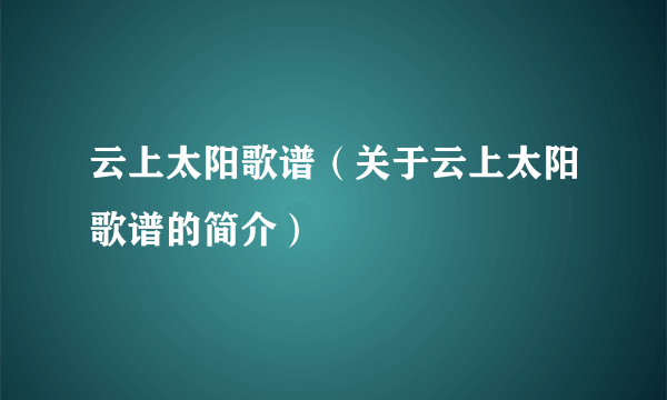 云上太阳歌谱（关于云上太阳歌谱的简介）