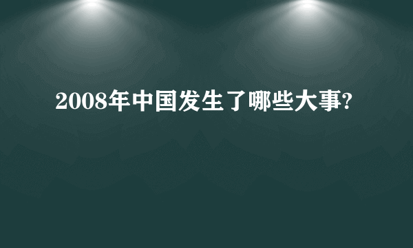 2008年中国发生了哪些大事?