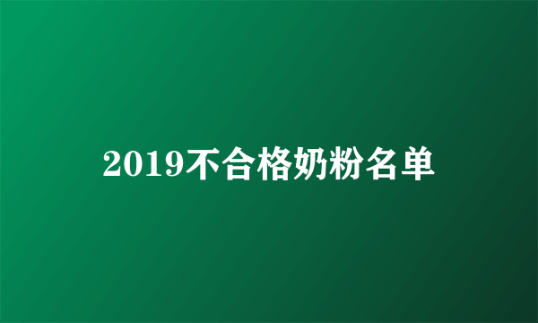 2019不合格奶粉名单