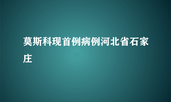 莫斯科现首例病例河北省石家庄