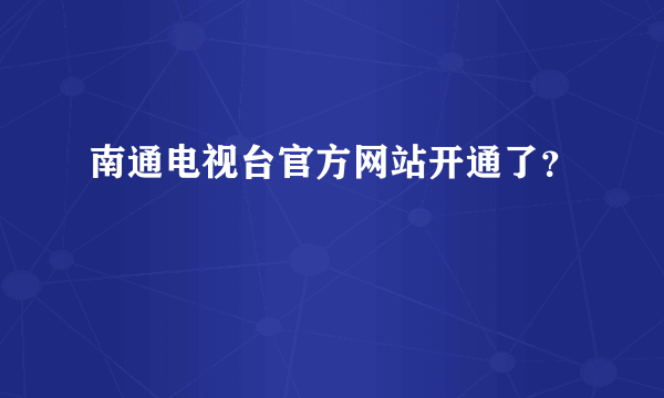 南通电视台官方网站开通了？