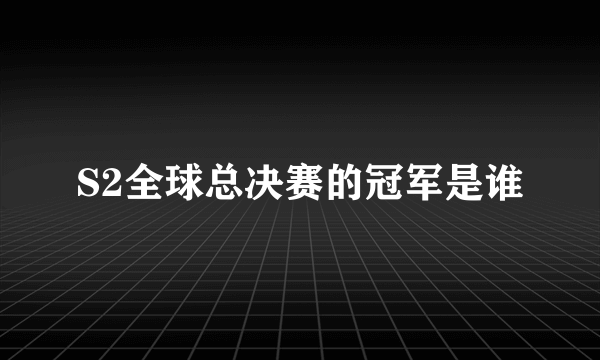 S2全球总决赛的冠军是谁