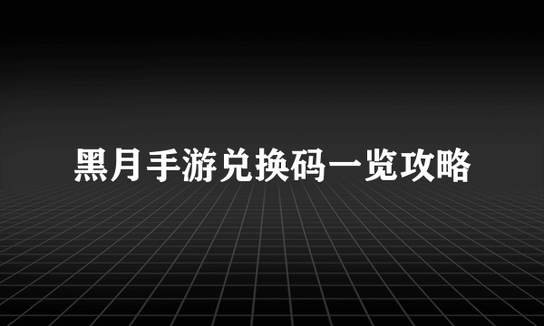 黑月手游兑换码一览攻略