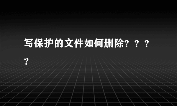 写保护的文件如何删除？？？？