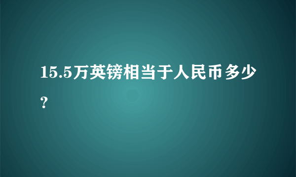 15.5万英镑相当于人民币多少？