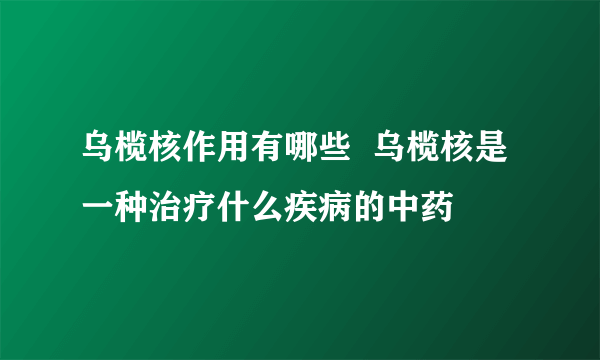 乌榄核作用有哪些  乌榄核是一种治疗什么疾病的中药