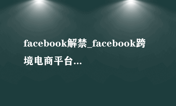 facebook解禁_facebook跨境电商平台_facebook社群营销-飞外网