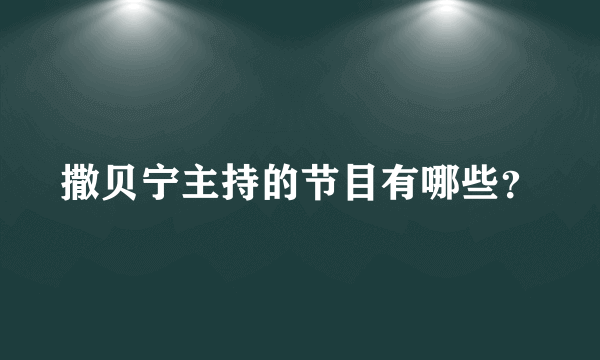 撒贝宁主持的节目有哪些？