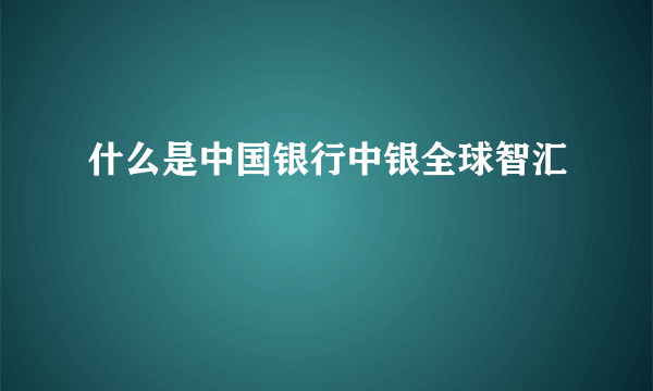 什么是中国银行中银全球智汇