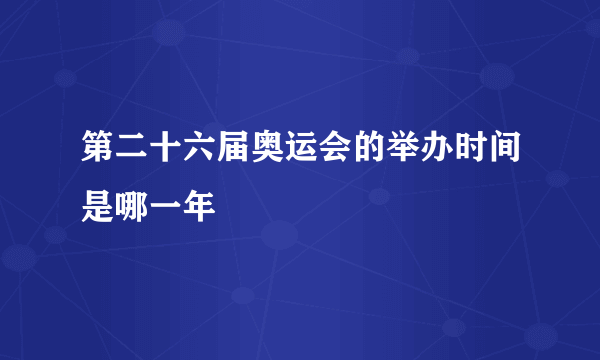 第二十六届奥运会的举办时间是哪一年