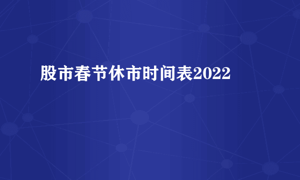 股市春节休市时间表2022 