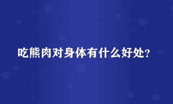 吃熊肉对身体有什么好处？