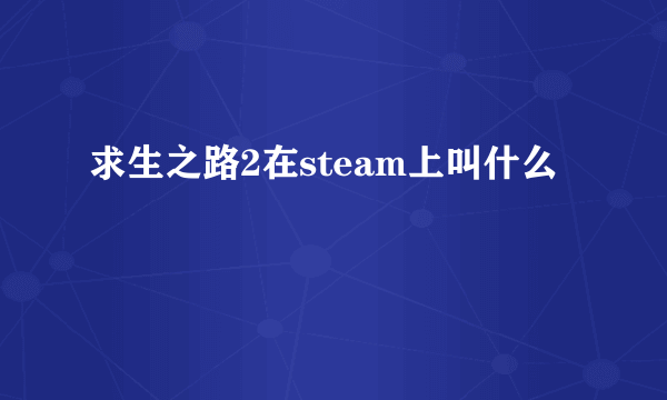 求生之路2在steam上叫什么