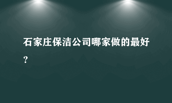 石家庄保洁公司哪家做的最好？