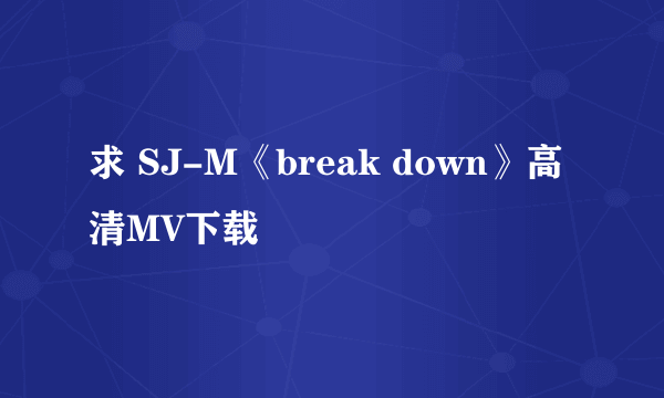 求 SJ-M《break down》高清MV下载