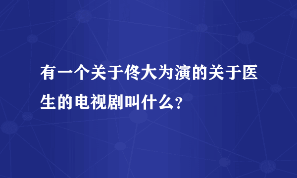 有一个关于佟大为演的关于医生的电视剧叫什么？