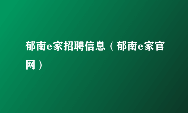 郁南e家招聘信息（郁南e家官网）