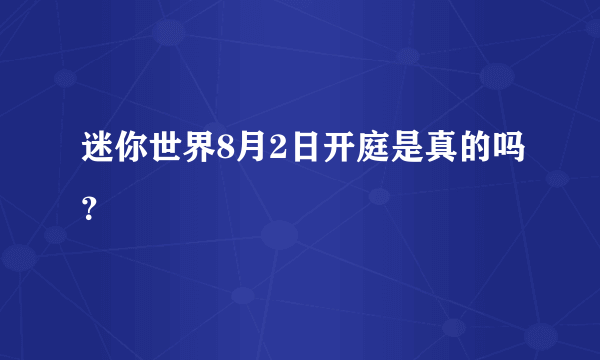 迷你世界8月2日开庭是真的吗？