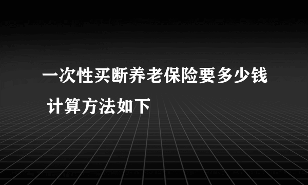 一次性买断养老保险要多少钱 计算方法如下