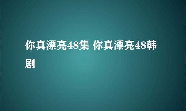 你真漂亮48集 你真漂亮48韩剧