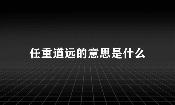 任重道远的意思是什么