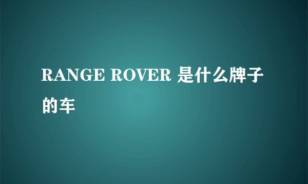 RANGE ROVER 是什么牌子的车