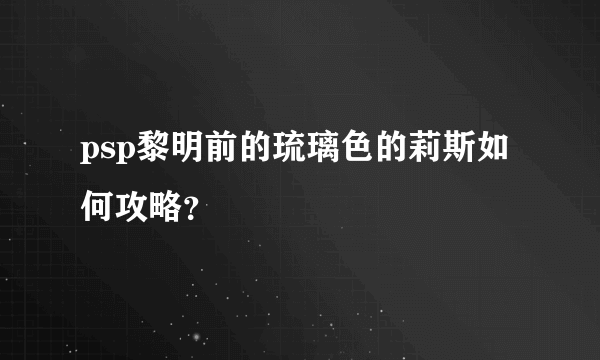 psp黎明前的琉璃色的莉斯如何攻略？